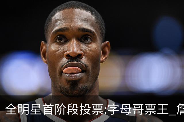 全明星首阶段投票:字母哥票王 詹姆斯西部票王